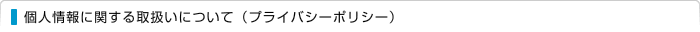 個人情報に関する取扱いについて（プライバシーポリシー）
